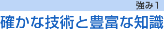 強み1　確かな技術と豊富な知識